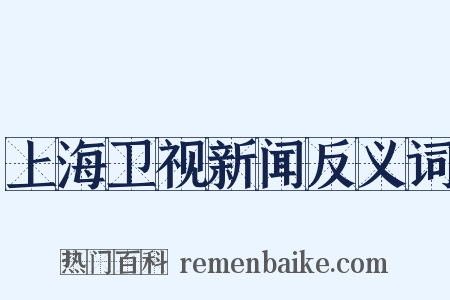 上海卫视新闻反义词是什么意思的图片
